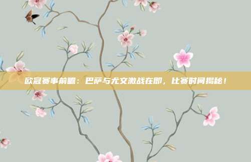 欧冠赛事前瞻：巴萨与尤文激战在即，比赛时间揭秘！