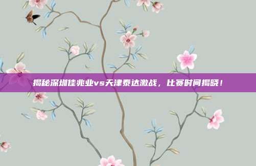揭秘深圳佳兆业vs天津泰达激战，比赛时间揭晓！