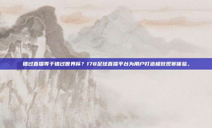 错过直播等于错过世界杯？178足球直播平台为用户打造极致观赛体验。