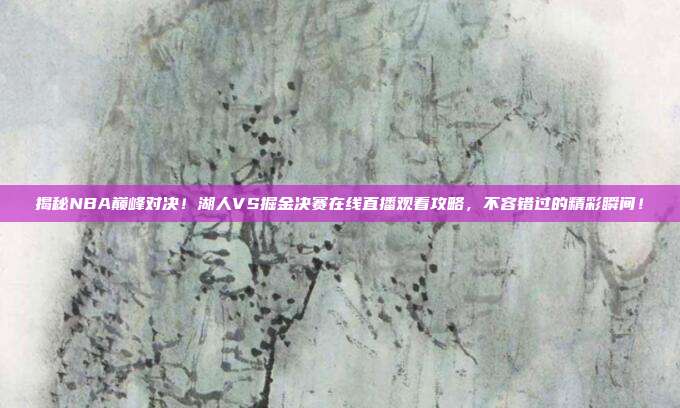 揭秘NBA巅峰对决！湖人VS掘金决赛在线直播观看攻略，不容错过的精彩瞬间！