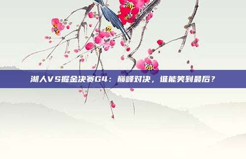湖人VS掘金决赛G4:巅峰对决,谁能笑到最后?