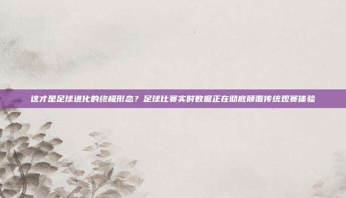 这才是足球进化的终极形态？足球比赛实时数据正在彻底颠覆传统观赛体验