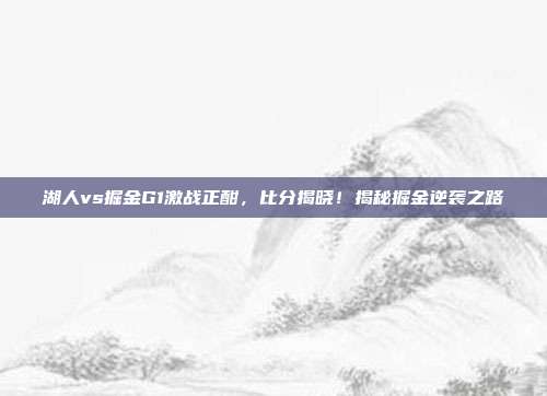 湖人vs掘金G1激战正酣,比分揭晓!揭秘掘金逆袭之路