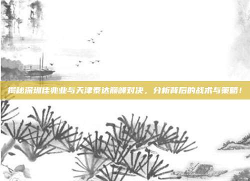 揭秘深圳佳兆业与天津泰达巅峰对决，分析背后的战术与策略！