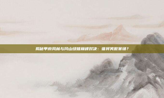 揭秘甲府风林与冈山绿雉巅峰对决:谁将笑傲赛场?