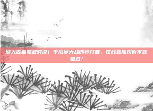 湖人掘金巅峰对决！季后赛大战即将开启，在线直播观看不容错过！