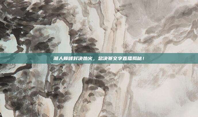 湖人巅峰对决热火,总决赛文字直播揭秘!