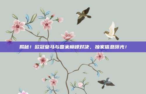 揭秘！欧冠皇马与国米巅峰对决，独家信息曝光！