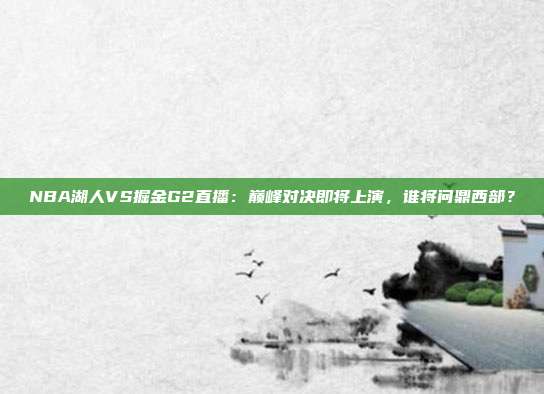 NBA湖人VS掘金G2直播：巅峰对决即将上演，谁将问鼎西部？