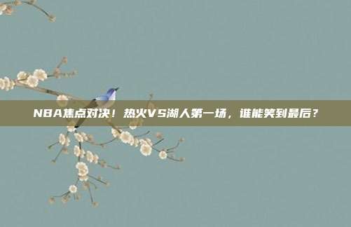 NBA焦点对决!热火VS湖人第一场,谁能笑到最后?