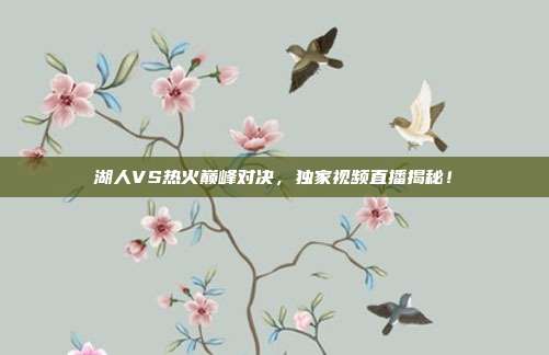 湖人VS热火巅峰对决,独家视频直播揭秘!