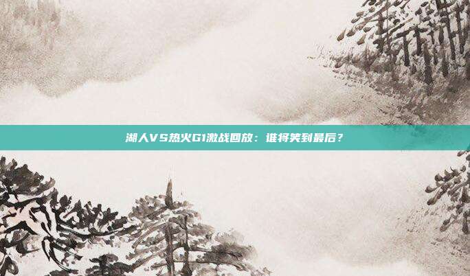 湖人VS热火G1激战回放：谁将笑到最后？