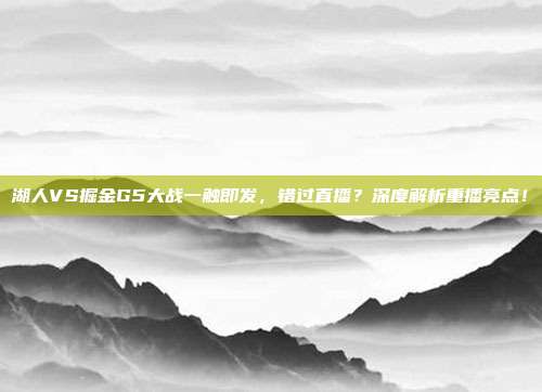 湖人VS掘金G5大战一触即发，错过直播？深度解析重播亮点！