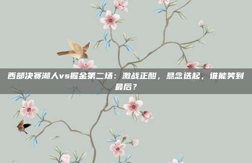 西部决赛湖人vs掘金第二场：激战正酣，悬念迭起，谁能笑到最后？