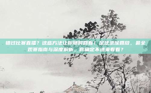 错过比赛直播？这些方法让你随时回看！足球录像回放，最全观赛指南与深度解析，你确定不进来看看？
