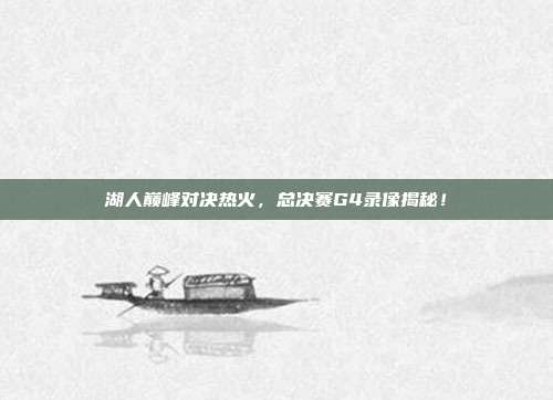 湖人巅峰对决热火，总决赛G4录像揭秘！