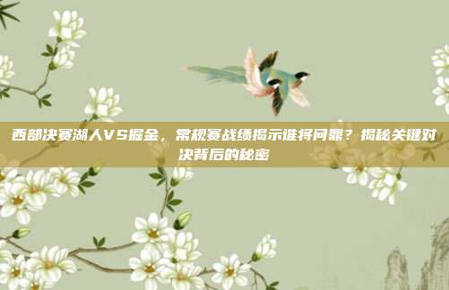 西部决赛湖人VS掘金，常规赛战绩揭示谁将问鼎？揭秘关键对决背后的秘密