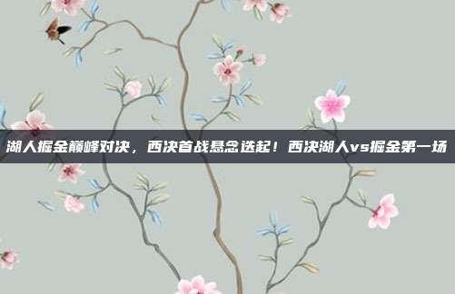 湖人掘金巅峰对决,西决首战悬念迭起!西决湖人vs掘金第一场