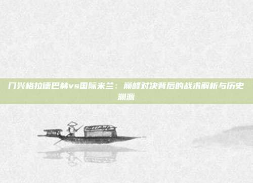 门兴格拉德巴赫vs国际米兰：巅峰对决背后的战术解析与历史渊源