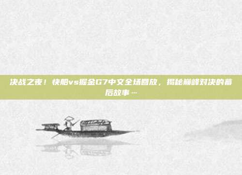 决战之夜！快船vs掘金G7中文全场回放，揭秘巅峰对决的幕后故事…