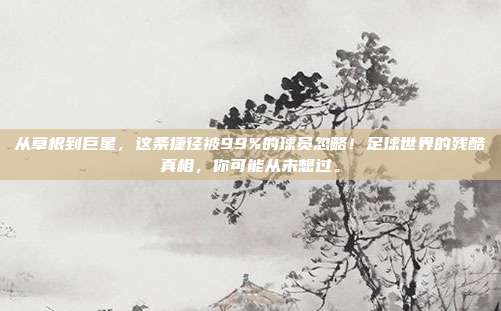 从草根到巨星，这条捷径被99%的球员忽略！足球世界的残酷真相，你可能从未想过。