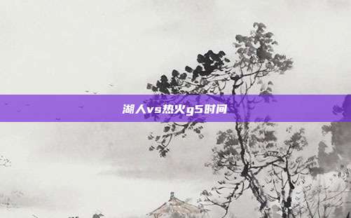 湖人vs热火g5时间