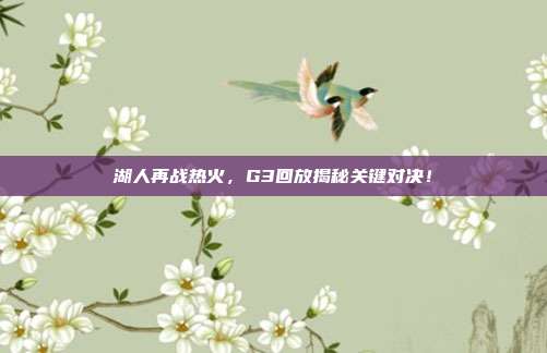 湖人再战热火，G3回放揭秘关键对决！