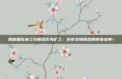 揭秘国际米兰与顿涅茨克矿工：历史交锋背后的传奇故事！
