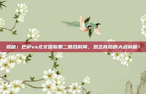 揭秘！巴萨vs尤文图斯第二回合时间，悬念背后的大战前瞻！