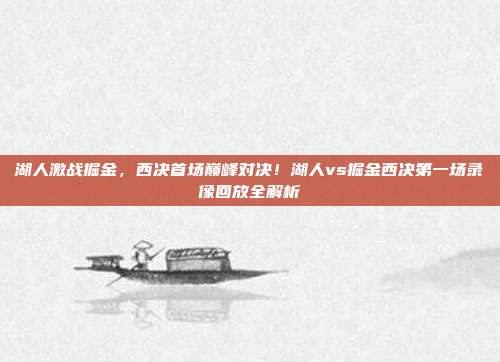 湖人激战掘金，西决首场巅峰对决！湖人vs掘金西决第一场录像回放全解析