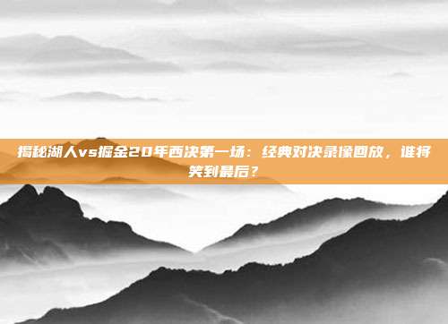 揭秘湖人vs掘金20年西决第一场：经典对决录像回放，谁将笑到最后？