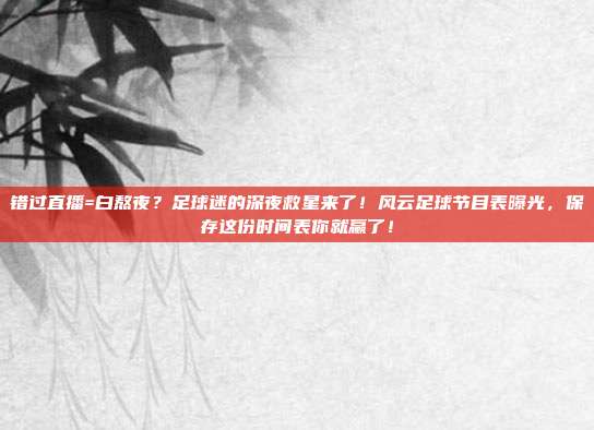 错过直播=白熬夜？足球迷的深夜救星来了！风云足球节目表曝光，保存这份时间表你就赢了！