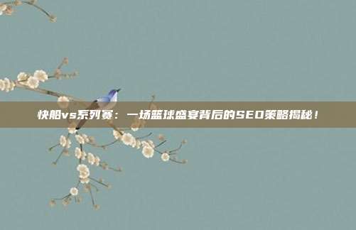 快船vs系列赛：一场篮球盛宴背后的SEO策略揭秘！
