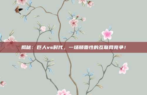 揭秘:巨人vs时代,一场颠覆性的互联网竞争!