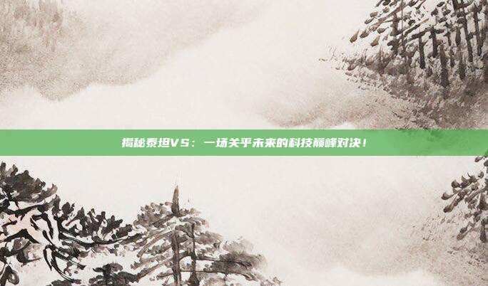 揭秘泰坦VS:一场关乎未来的科技巅峰对决!