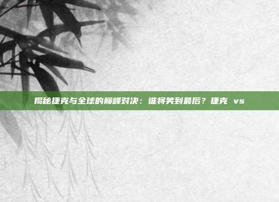 揭秘捷克与全球的巅峰对决:谁将笑到最后?捷克 vs