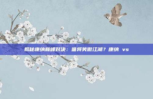 揭秘康纳巅峰对决:谁将笑傲江湖?康纳 vs