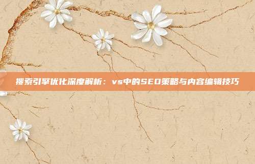 搜索引擎优化深度解析:vs中的SEO策略与内容编辑技巧