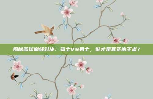 揭秘篮球巅峰对决:骑士VS勇士,谁才是真正的王者?
