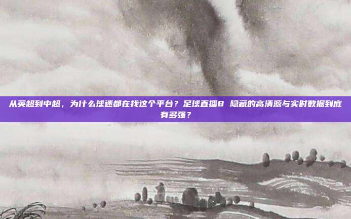 从英超到中超，为什么球迷都在找这个平台？足球直播8 隐藏的高清源与实时数据到底有多强？