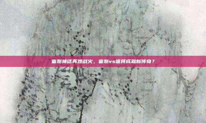 宙斯神话再燃战火，宙斯vs谁将成就新传奇？