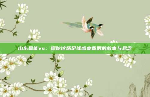 山东鲁能vs:揭秘这场足球盛宴背后的故事与悬念