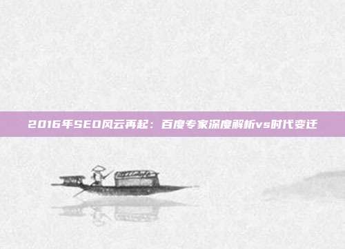 2016年SEO风云再起：百度专家深度解析vs时代变迁