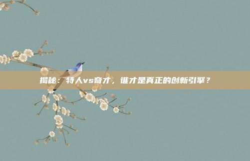 揭秘：特人vs奇才，谁才是真正的创新引擎？
