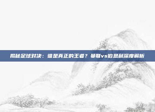 揭秘足球对决：谁是真正的王者？曼联vs伯恩利深度解析