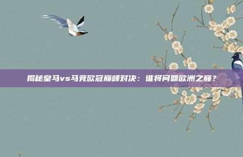 揭秘皇马vs马竞欧冠巅峰对决：谁将问鼎欧洲之巅？
