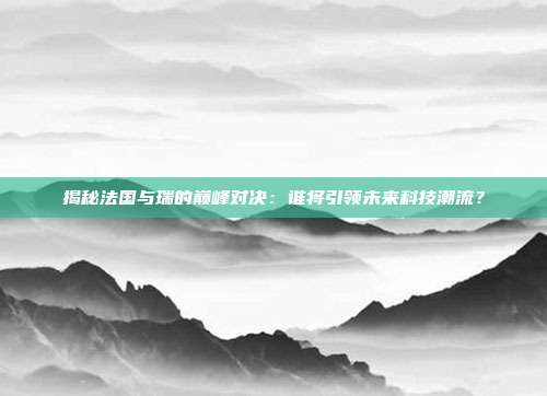 揭秘法国与瑞的巅峰对决:谁将引领未来科技潮流?
