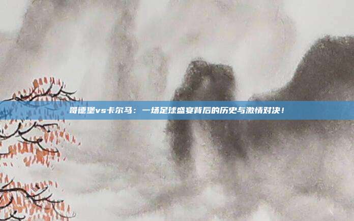 哥德堡vs卡尔马:一场足球盛宴背后的历史与激情对决!