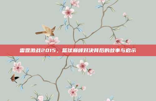 雷霆激战2015，篮球巅峰对决背后的故事与启示