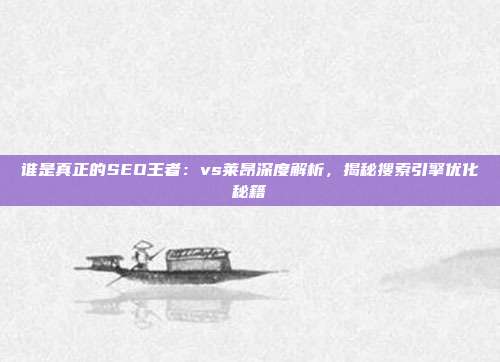 谁是真正的SEO王者：vs莱昂深度解析，揭秘搜索引擎优化秘籍